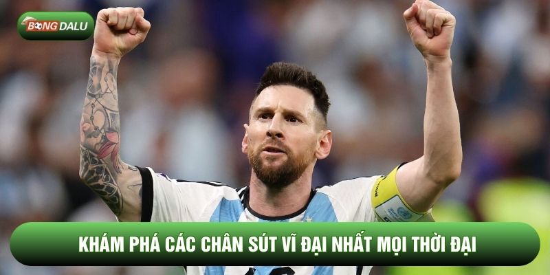 Khám phá các chân sút vĩ đại nhất mọi thời đại Khám phá các chân sút vĩ đại nhất mọi thời đại